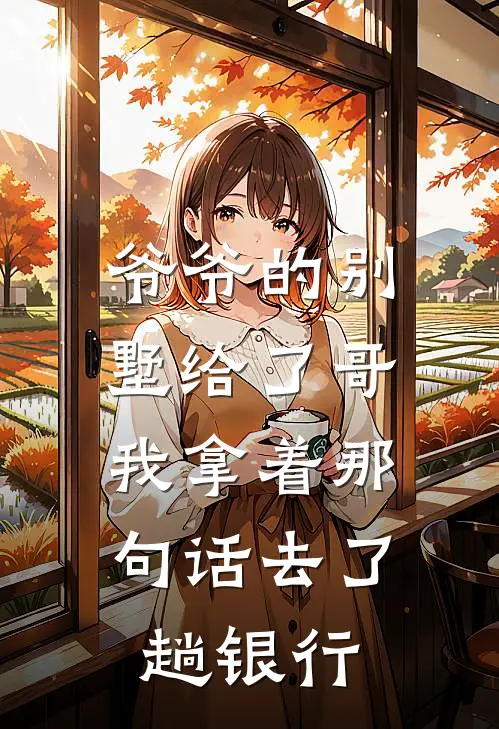 爷爷的别墅给了哥，我拿着那句话去了趟银行