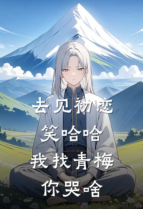 去见初恋笑哈哈，我找青梅你哭啥