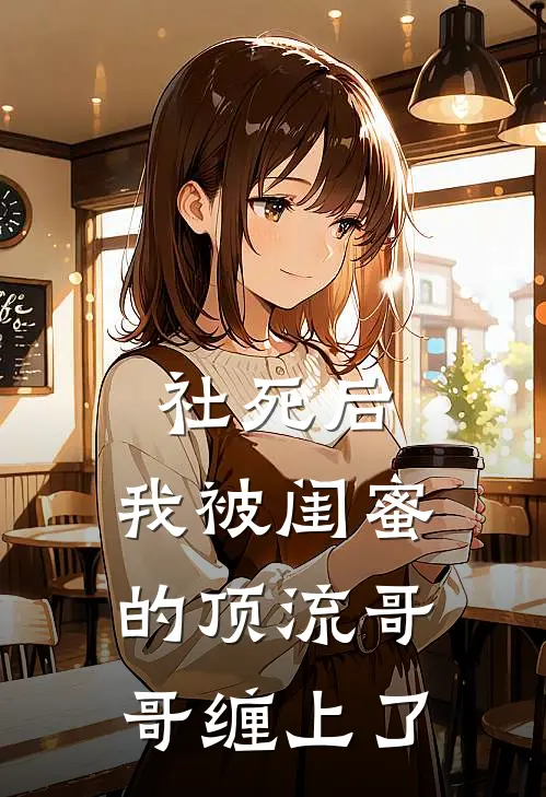 社死后，我被闺蜜的顶流哥哥缠上了
