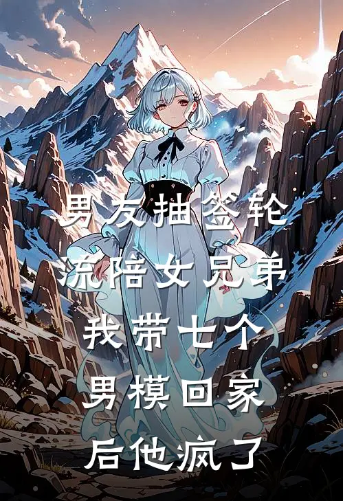 男友抽签轮流陪女兄弟，我带七个男模回家后他疯了陆清川盛楠免费小说大全_热门免费小说男友抽签轮流陪女兄弟，我带七个男模回家后他疯了(陆清川盛楠)