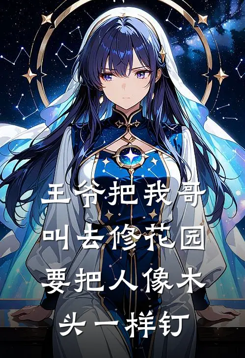 王爷把我哥叫去修花园，要把人像木头一样钉(刘福阿成)小说免费阅读无弹窗_完结小说王爷把我哥叫去修花园，要把人像木头一样钉刘福阿成