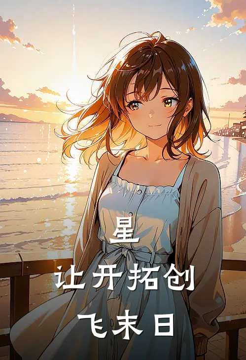 星：让开拓创飞末日薛定谔JP全本免费完结小说_免费小说完结星：让开拓创飞末日薛定谔JP