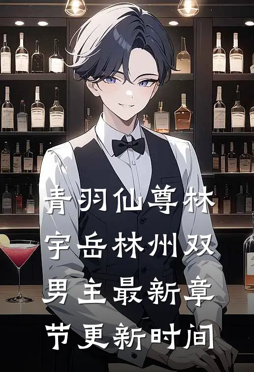 青羽仙尊林宇岳林州双男主最新章节更新时间
