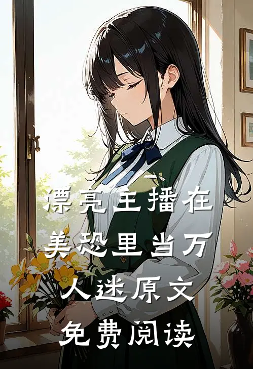 漂亮主播在美恐里当万人迷原文免费阅读