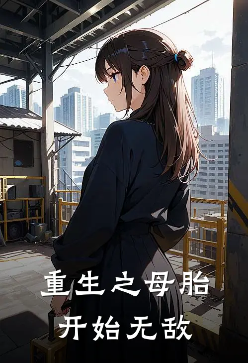 孝华周建新(重生之母胎开始无敌)全文免费在线阅读_重生之母胎开始无敌完整版免费在线阅读