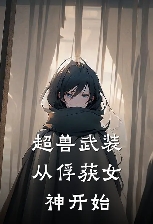 超兽武装：从俘获女神开始杨炎风耀免费小说全文阅读_最新好看小说超兽武装：从俘获女神开始杨炎风耀