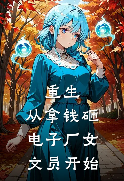 重生，从拿钱砸电子厂女文员开始江泽方慧完结小说免费阅读_热门免费小说重生，从拿钱砸电子厂女文员开始(江泽方慧)