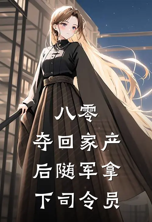 八零，夺回家产后随军拿下司令员