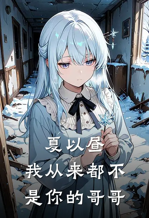 夏以昼夏以昼(夏以昼：我从来都不是你的哥哥)完整版免费在线阅读_《夏以昼：我从来都不是你的哥哥》全集在线阅读