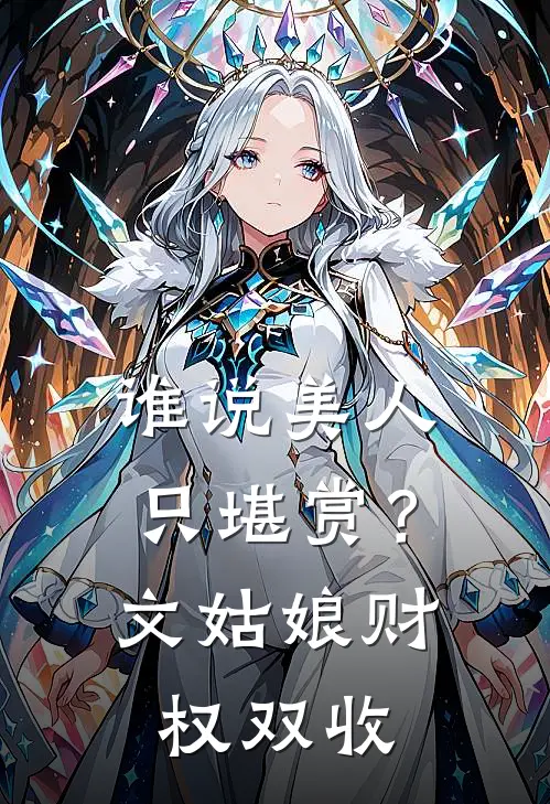 谁说美人只堪赏？文姑娘财权双收(文清晏文启铭)免费阅读完整版小说_完结免费小说谁说美人只堪赏？文姑娘财权双收(文清晏文启铭)