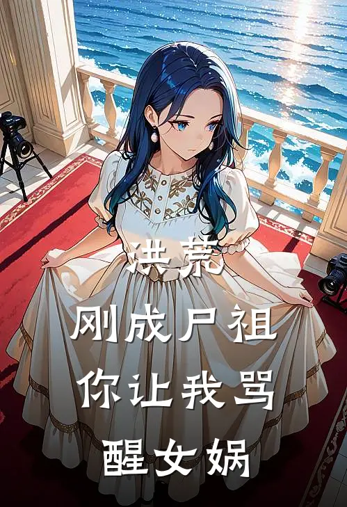 洪荒：刚成尸祖，你让我骂醒女娲姜辰帝俊热门小说大全_免费小说完结洪荒：刚成尸祖，你让我骂醒女娲姜辰帝俊