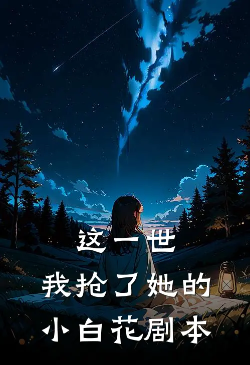 这一世，我抢了她的小白花剧本叶枫姩慕黎小说完结免费_最新章节列表这一世，我抢了她的小白花剧本(叶枫姩慕黎)