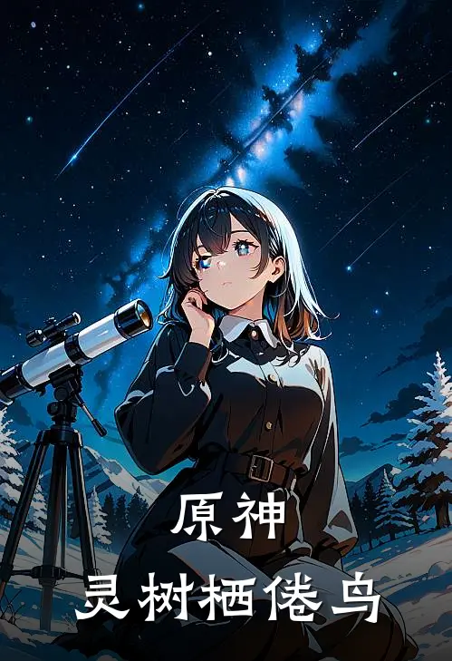 原神：灵树栖倦鸟(留云翠盈)免费小说大全_小说完结免费原神：灵树栖倦鸟留云翠盈