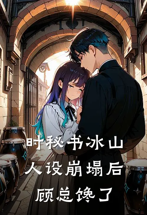 时秘书冰山人设崩塌后，顾总馋了时玖时柒热门小说完结_热门的小说时秘书冰山人设崩塌后，顾总馋了时玖时柒