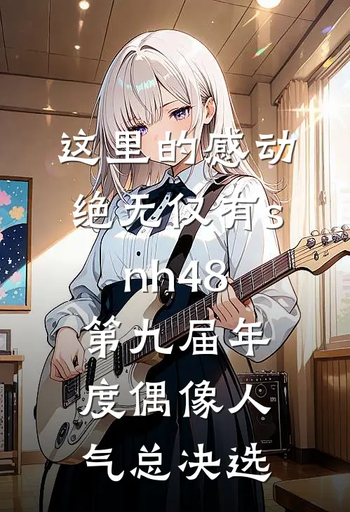 这里的感动绝无仅有snh48第九届年度偶像人气总决选