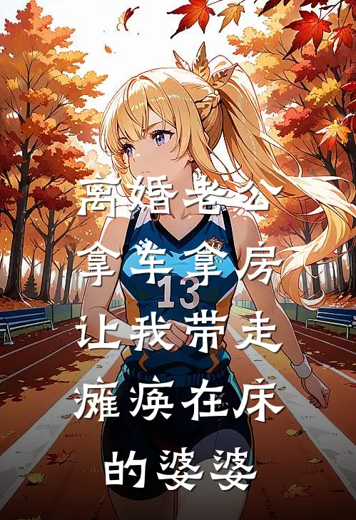 离婚老公拿车拿房，让我带走瘫痪在床的婆婆(白妍妍李强)免费小说完结版_免费小说免费阅读离婚老公拿车拿房，让我带走瘫痪在床的婆婆白妍妍李强