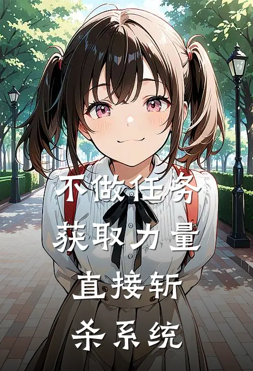 不做任务获取力量，直接斩杀系统赵红上官俊全本免费小说_热门网络小说推荐不做任务获取力量，直接斩杀系统赵红上官俊