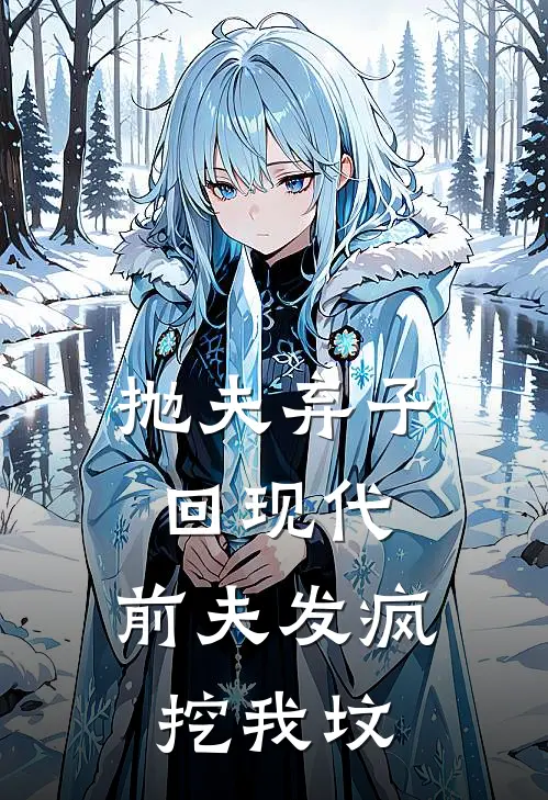 抛夫弃子回现代，前夫发疯挖我坟(云梵项尧)热门网络小说_最新章节列表抛夫弃子回现代，前夫发疯挖我坟(云梵项尧)