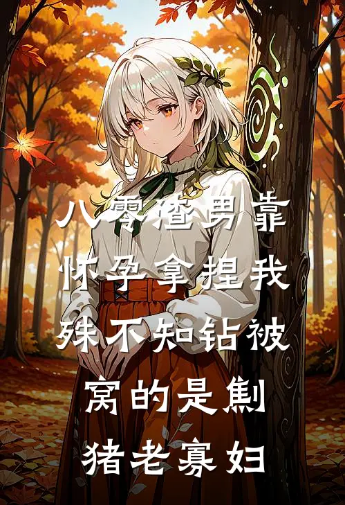 宋建国林夏《八零渣男靠怀孕拿捏我，殊不知钻被窝的是劁猪老寡妇》全本免费在线阅读_(宋建国林夏)最新章节在线阅读