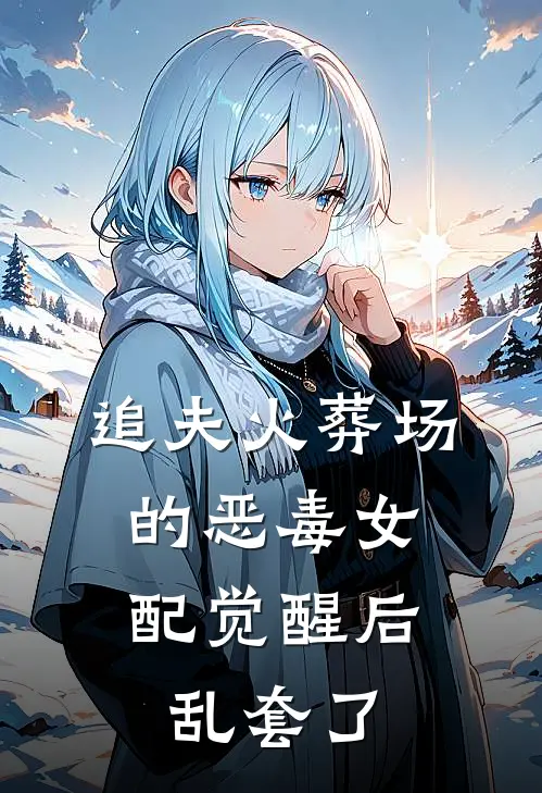 追夫火葬场的恶毒女配觉醒后，乱套了